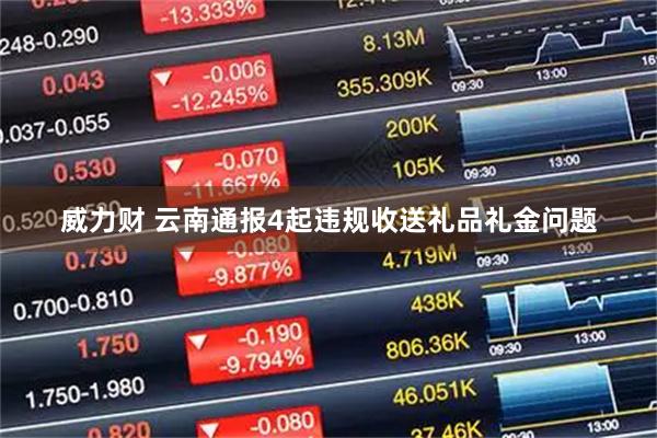 威力财 云南通报4起违规收送礼品礼金问题