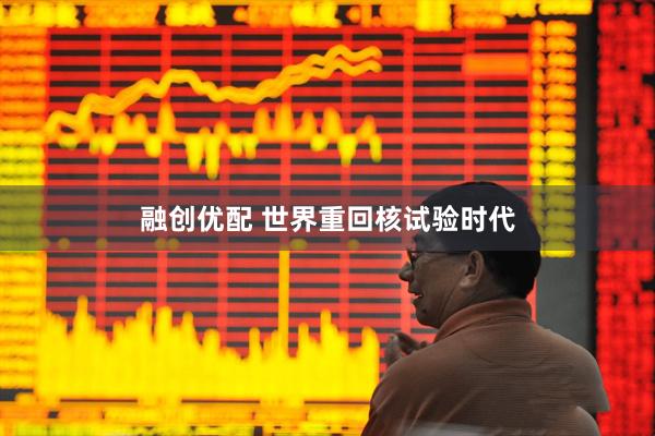 融创优配 世界重回核试验时代