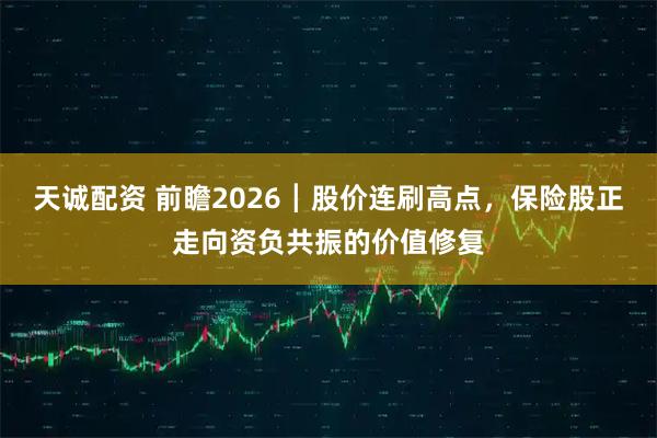 天诚配资 前瞻2026┃股价连刷高点，保险股正走向资负共振的价值修复