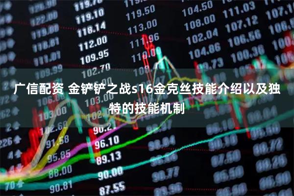 广信配资 金铲铲之战s16金克丝技能介绍以及独特的技能机制