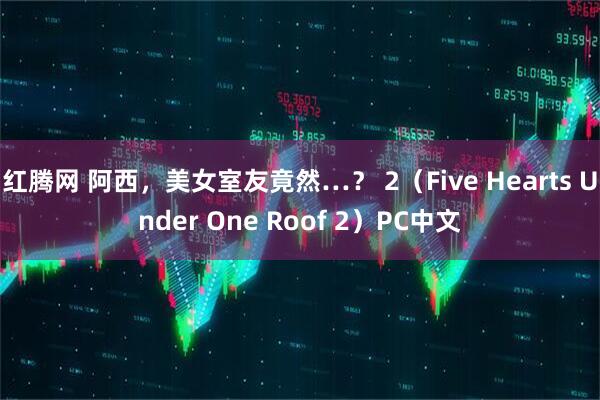 红腾网 阿西，美女室友竟然…？ 2（Five Hearts Under One Roof 2）PC中文