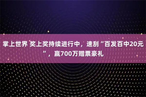 掌上世界 奖上奖持续进行中，速刮“百发百中20元”，赢700万赠票豪礼
