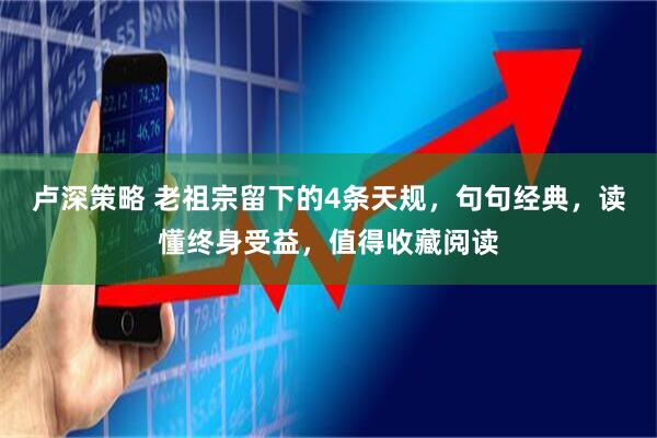 卢深策略 老祖宗留下的4条天规，句句经典，读懂终身受益，值得收藏阅读